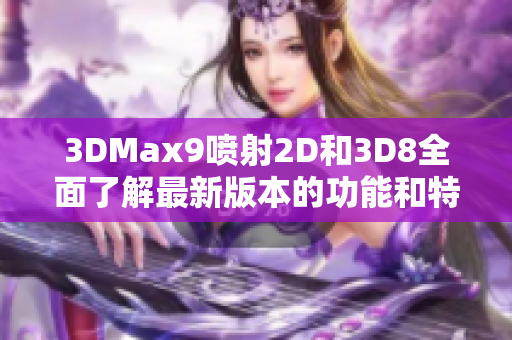 3DMax9喷射2D和3D8全面了解最新版本的功能和特点