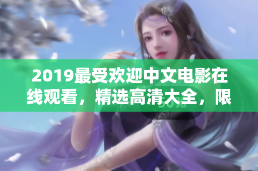 2019最受欢迎中文电影在线观看，精选高清大全，限时免费观赏!