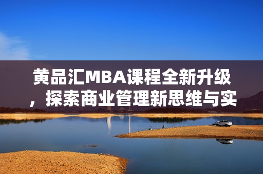 黄品汇MBA课程全新升级，探索商业管理新思维与实践技巧