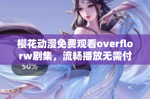 樱花动漫免费观看overflorw剧集，流畅播放无需付费