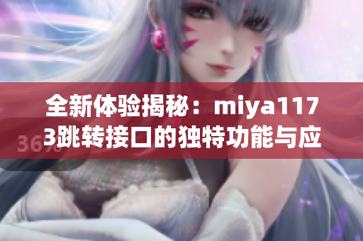 全新体验揭秘：miya1173跳转接口的独特功能与应用解析