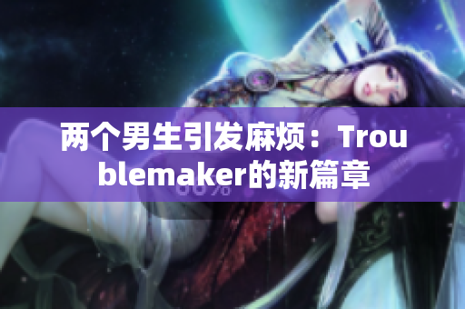 两个男生引发麻烦：Troublemaker的新篇章