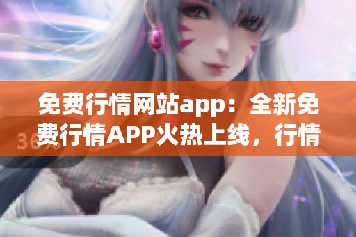 免费行情网站app：全新免费行情APP火热上线，行情实时更新！