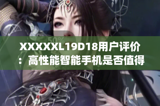 XXXXXL19D18用户评价：高性能智能手机是否值得购买？(1)