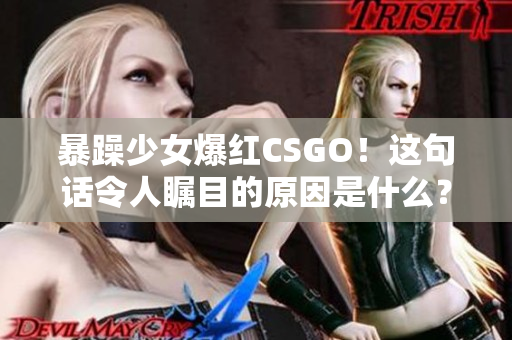 暴躁少女爆红CSGO！这句话令人瞩目的原因是什么？