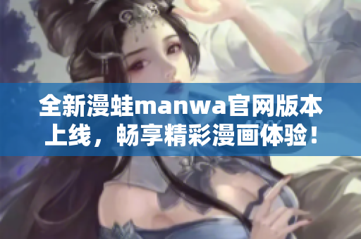 全新漫蛙manwa官网版本上线，畅享精彩漫画体验！