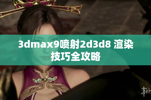 3dmax9喷射2d3d8 渲染技巧全攻略