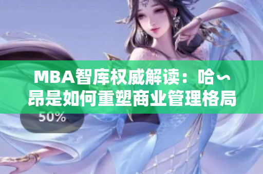 MBA智库权威解读：哈∽昂是如何重塑商业管理格局？