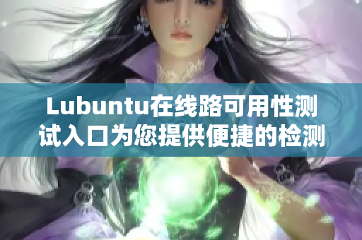 Lubuntu在线路可用性测试入口为您提供便捷的检测服务