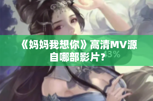 《妈妈我想你》高清MV源自哪部影片？