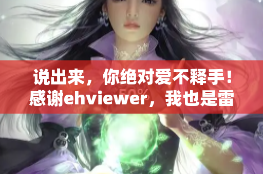 说出来，你绝对爱不释手！感谢ehviewer，我也是雷锋