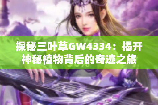 探秘三叶草GW4334：揭开神秘植物背后的奇迹之旅