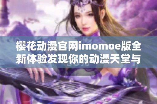 樱花动漫官网imomoe版全新体验发现你的动漫天堂与我同行