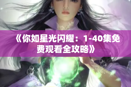 《你如星光闪耀：1-40集免费观看全攻略》