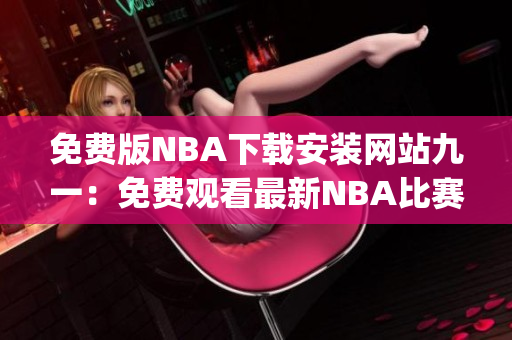 免费版NBA下载安装网站九一：免费观看最新NBA比赛安装教程(1)