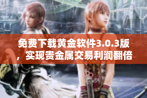 免费下载黄金软件3.0.3版，实现贵金属交易利润翻倍