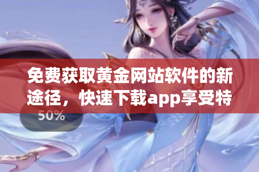 免费获取黄金网站软件的新途径，快速下载app享受特权服务