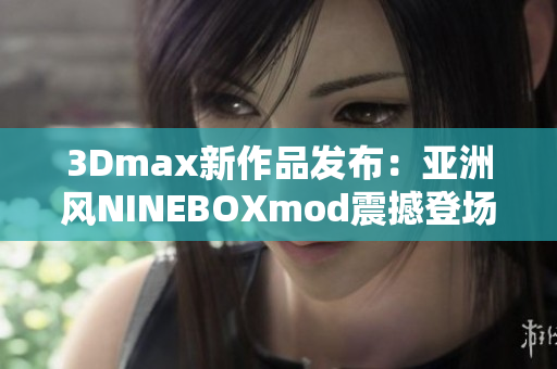 3Dmax新作品发布：亚洲风NINEBOXmod震撼登场