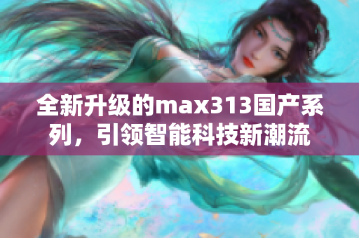 全新升级的max313国产系列，引领智能科技新潮流