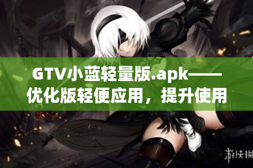 GTV小蓝轻量版.apk——优化版轻便应用，提升使用体验