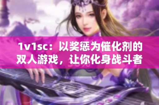 1v1sc：以奖惩为催化剂的双人游戏，让你化身战斗者挑战极限