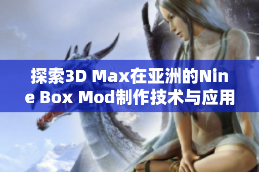 探索3D Max在亚洲的Nine Box Mod制作技术与应用指南