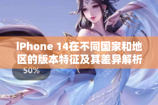 iPhone 14在不同国家和地区的版本特征及其差异解析