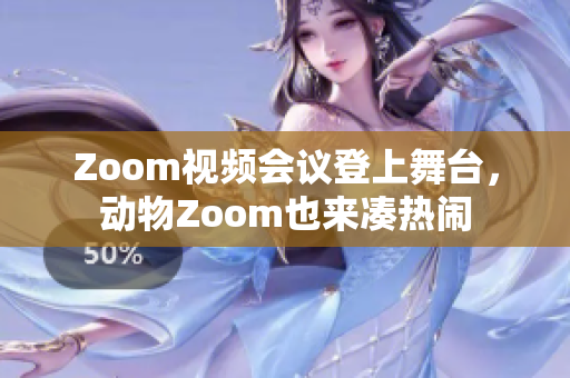 Zoom视频会议登上舞台，动物Zoom也来凑热闹