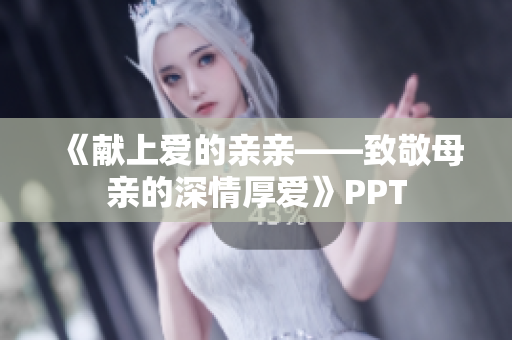 《献上爱的亲亲——致敬母亲的深情厚爱》PPT