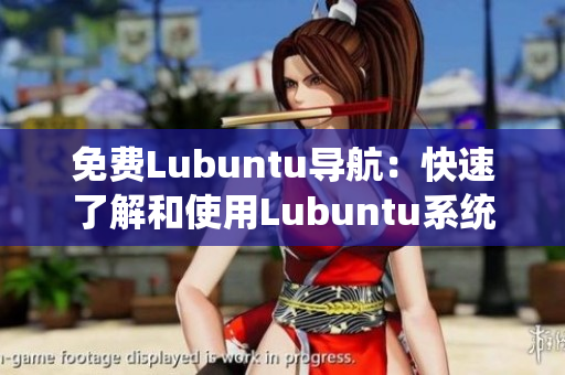 免费Lubuntu导航：快速了解和使用Lubuntu系统