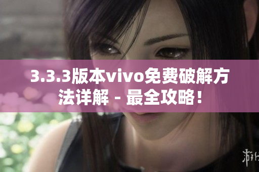 3.3.3版本vivo免费破解方法详解 - 最全攻略！