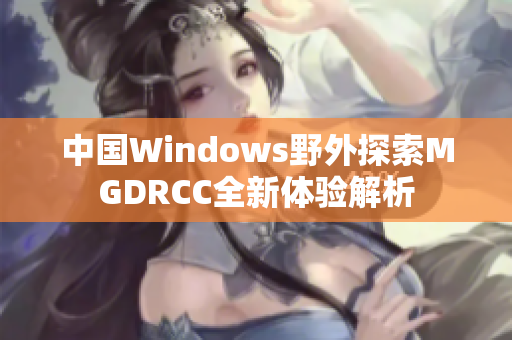 中国Windows野外探索MGDRCC全新体验解析