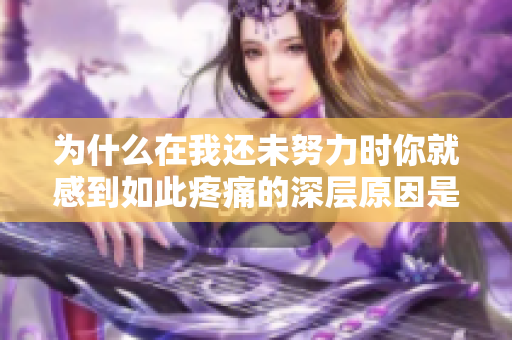 为什么在我还未努力时你就感到如此疼痛的深层原因是什么