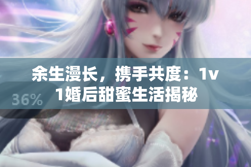 余生漫长，携手共度：1v1婚后甜蜜生活揭秘