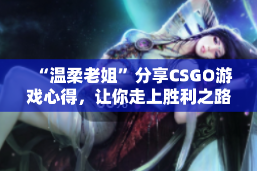 “温柔老姐”分享CSGO游戏心得，让你走上胜利之路