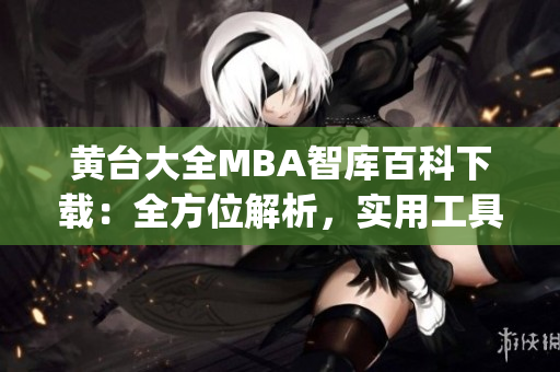 黄台大全MBA智库百科下载：全方位解析，实用工具与资源分享(1)