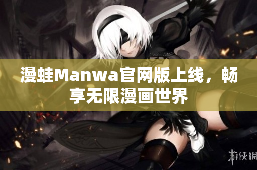 漫蛙Manwa官网版上线，畅享无限漫画世界