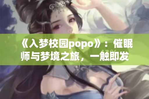 《入梦校园popo》：催眠师与梦境之旅，一触即发