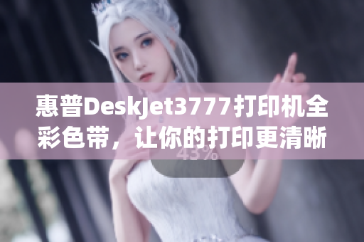 惠普DeskJet3777打印机全彩色带，让你的打印更清晰更亮眼