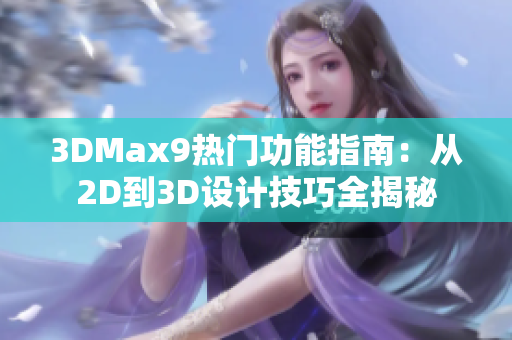 3DMax9热门功能指南：从2D到3D设计技巧全揭秘