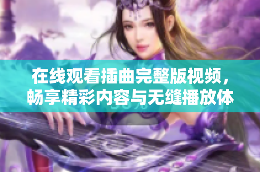 在线观看插曲完整版视频，畅享精彩内容与无缝播放体验