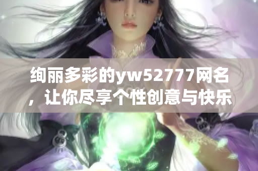 绚丽多彩的yw52777网名，让你尽享个性创意与快乐