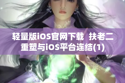 轻量版iOS官网下载  扶老二重塑与iOS平台连结(1)