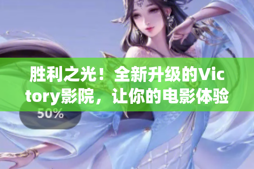 胜利之光！全新升级的Victory影院，让你的电影体验更畅快！