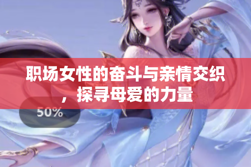 职场女性的奋斗与亲情交织，探寻母爱的力量