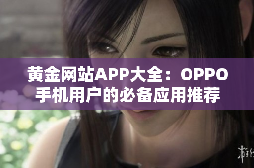 黄金网站APP大全：OPPO手机用户的必备应用推荐