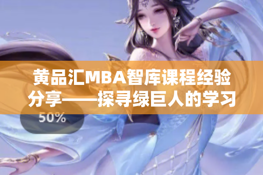 黄品汇MBA智库课程经验分享——探寻绿巨人的学习之路