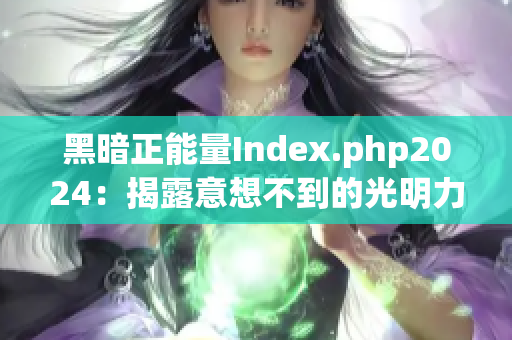 黑暗正能量Index.php2024：揭露意想不到的光明力量