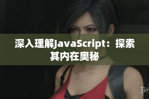 深入理解JavaScript：探索其内在奥秘