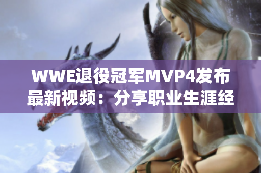 WWE退役冠军MVP4发布最新视频：分享职业生涯经历和未来规划！